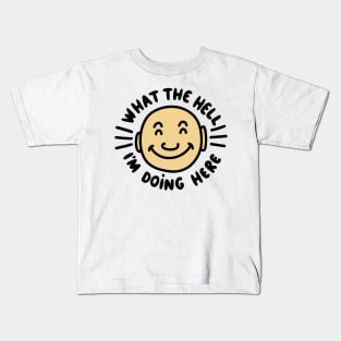 What The Hell I’m Doing Here :) Kids T-Shirt